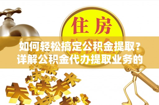 新田如何轻松搞定公积金提取？详解公积金代办提取业务的便捷之道