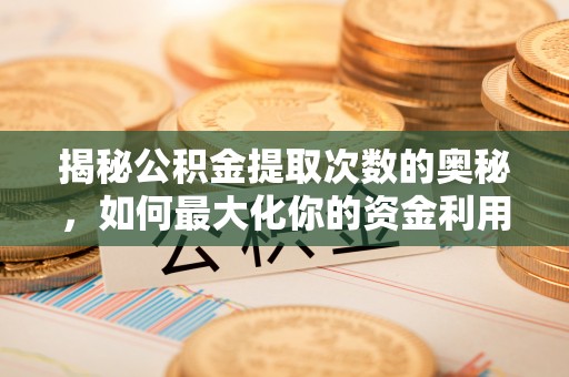 新田揭秘公积金提取次数的奥秘，如何最大化你的资金利用？