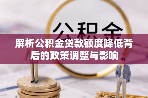 新田解析公积金贷款额度降低背后的政策调整与影响