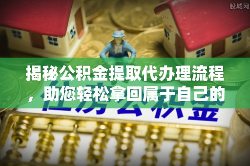 新田揭秘公积金提取代办理流程，助您轻松拿回属于自己的钱