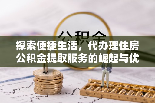 新田探索便捷生活，代办理住房公积金提取服务的崛起与优势