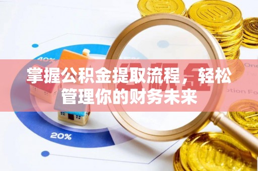 新田掌握公积金提取流程，轻松管理你的财务未来