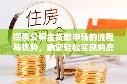 新田探索公积金贷款申请的流程与优势，助您轻松实现购房梦想