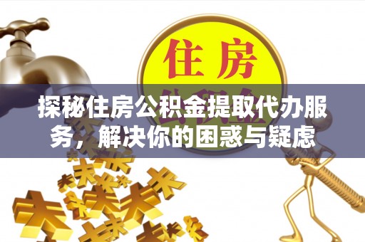 新田探秘住房公积金提取代办服务，解决你的困惑与疑虑