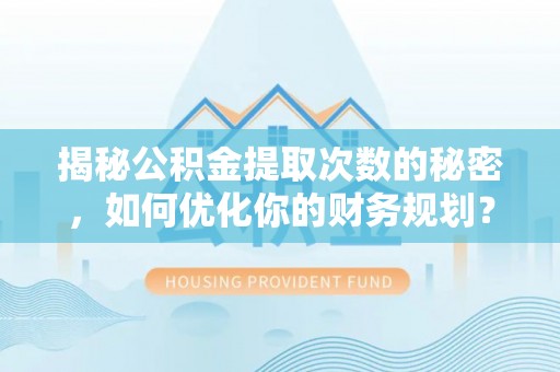 新田揭秘公积金提取次数的秘密，如何优化你的财务规划？