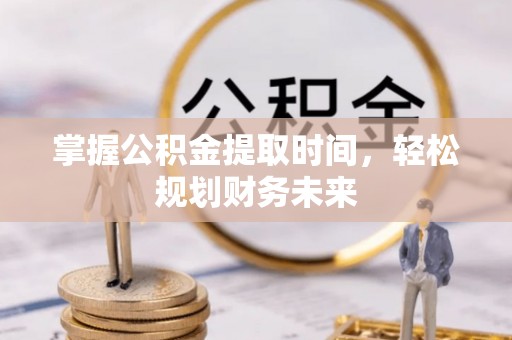 新田掌握公积金提取时间，轻松规划财务未来