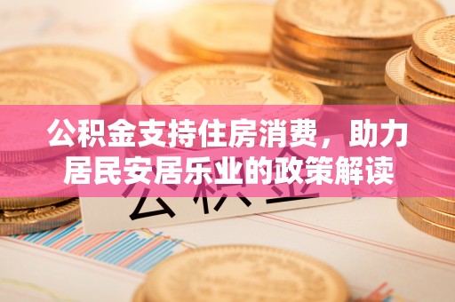 新田公积金支持住房消费，助力居民安居乐业的政策解读