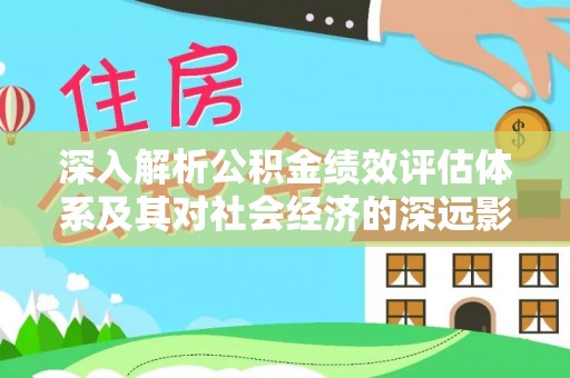 新田深入解析公积金绩效评估体系及其对社会经济的深远影响
