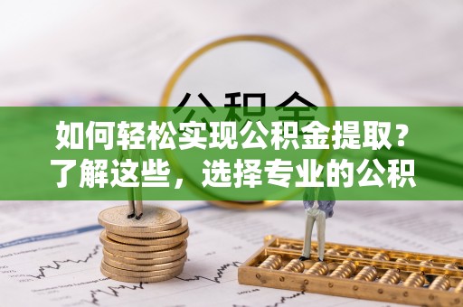 新田如何轻松实现公积金提取？了解这些，选择专业的公积金提取代办服务