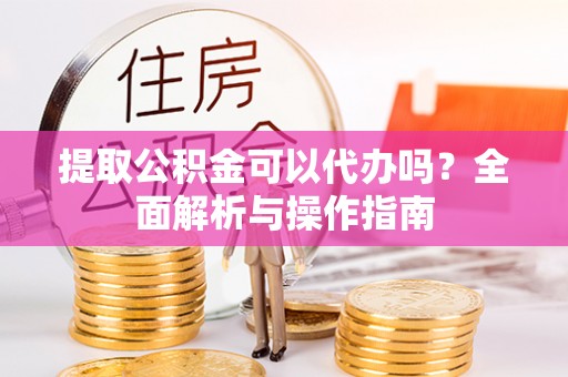 新田提取公积金可以代办吗？全面解析与操作指南