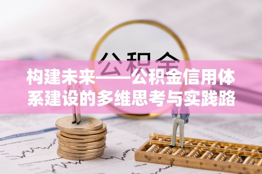 新田构建未来——公积金信用体系建设的多维思考与实践路径