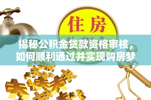 新田揭秘公积金贷款资格审核，如何顺利通过并实现购房梦想