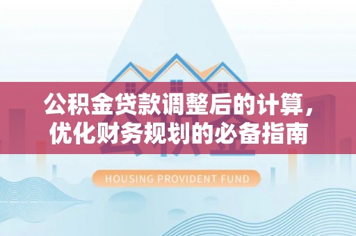 新田公积金贷款调整后的计算，优化财务规划的必备指南