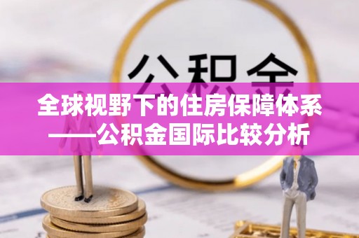 新田全球视野下的住房保障体系——公积金国际比较分析