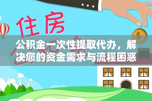新田公积金一次性提取代办，解决您的资金需求与流程困惑