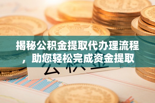 新田揭秘公积金提取代办理流程，助您轻松完成资金提取