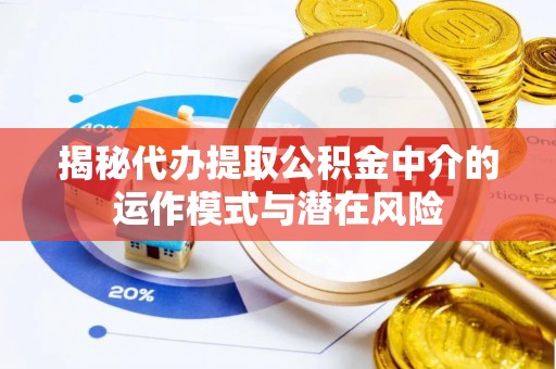 新田揭秘代办提取公积金中介的运作模式与潜在风险