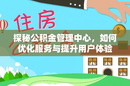 新田探秘公积金管理中心，如何优化服务与提升用户体验