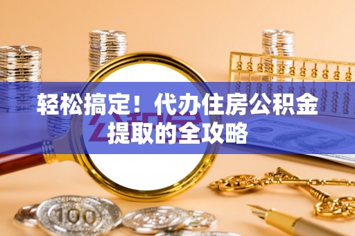 新田轻松搞定！代办住房公积金提取的全攻略