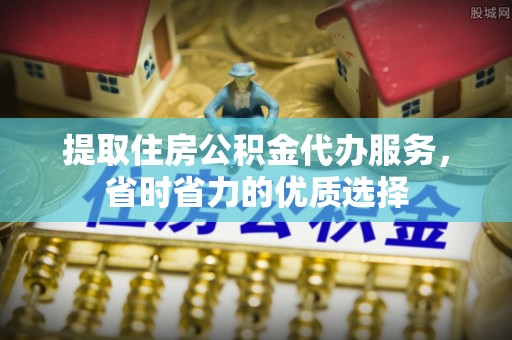 新田提取住房公积金代办服务，省时省力的优质选择