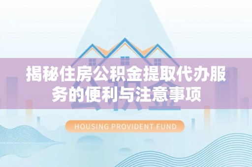 新田揭秘住房公积金提取代办服务的便利与注意事项