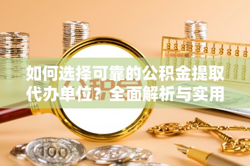 新田如何选择可靠的公积金提取代办单位？全面解析与实用指南