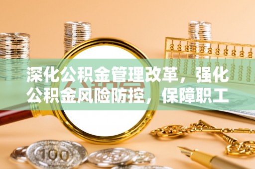 新田深化公积金管理改革，强化公积金风险防控，保障职工权益