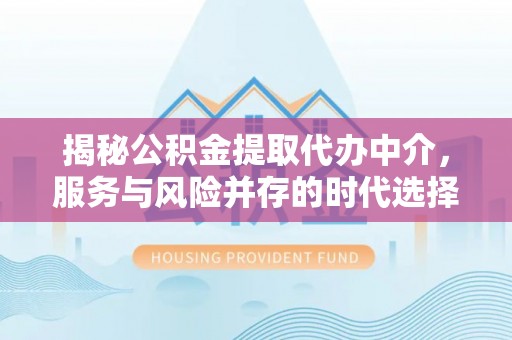 新田揭秘公积金提取代办中介，服务与风险并存的时代选择