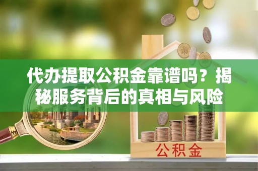 新田代办提取公积金靠谱吗？揭秘服务背后的真相与风险