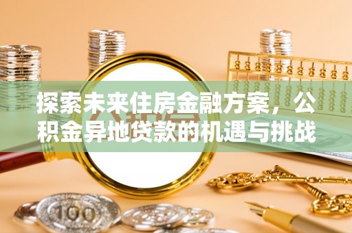 新田探索未来住房金融方案，公积金异地贷款的机遇与挑战