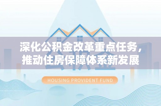 新田深化公积金改革重点任务，推动住房保障体系新发展