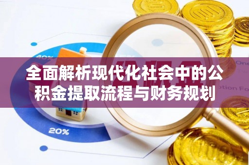 新田全面解析现代化社会中的公积金提取流程与财务规划