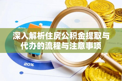 新田深入解析住房公积金提取与代办的流程与注意事项
