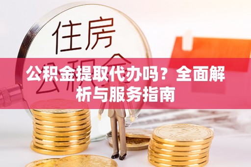 新田公积金提取代办吗？全面解析与服务指南