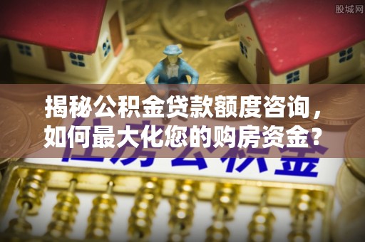 新田揭秘公积金贷款额度咨询，如何最大化您的购房资金？