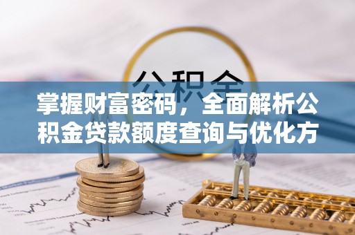 新田掌握财富密码，全面解析公积金贷款额度查询与优化方案