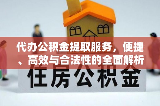 新田代办公积金提取服务，便捷、高效与合法性的全面解析