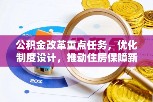 新田公积金改革重点任务，优化制度设计，推动住房保障新发展
