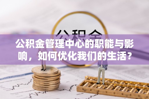 新田公积金管理中心的职能与影响，如何优化我们的生活？