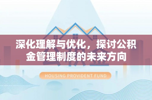 新田深化理解与优化，探讨公积金管理制度的未来方向