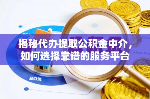 新田揭秘代办提取公积金中介，如何选择靠谱的服务平台