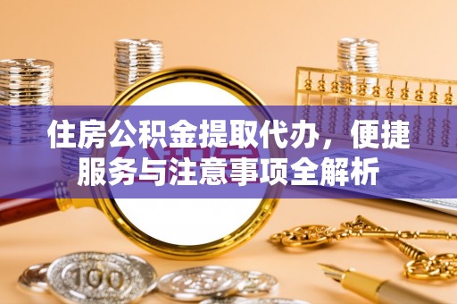 新田住房公积金提取代办，便捷服务与注意事项全解析
