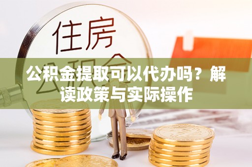 新田公积金提取可以代办吗？解读政策与实际操作