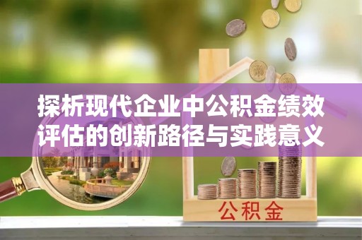 新田探析现代企业中公积金绩效评估的创新路径与实践意义