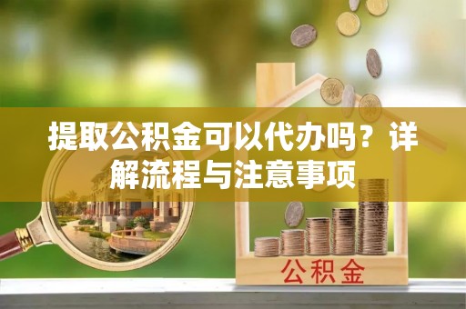 新田提取公积金可以代办吗？详解流程与注意事项