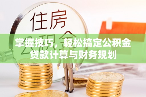 新田掌握技巧，轻松搞定公积金贷款计算与财务规划