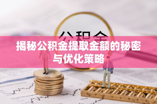 新田揭秘公积金提取金额的秘密与优化策略