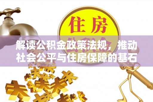 新田解读公积金政策法规，推动社会公平与住房保障的基石