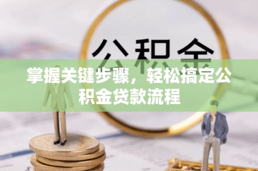 新田掌握关键步骤，轻松搞定公积金贷款流程