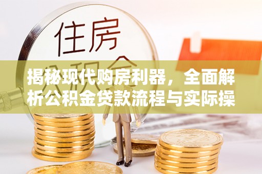 新田揭秘现代购房利器，全面解析公积金贷款流程与实际操作指南